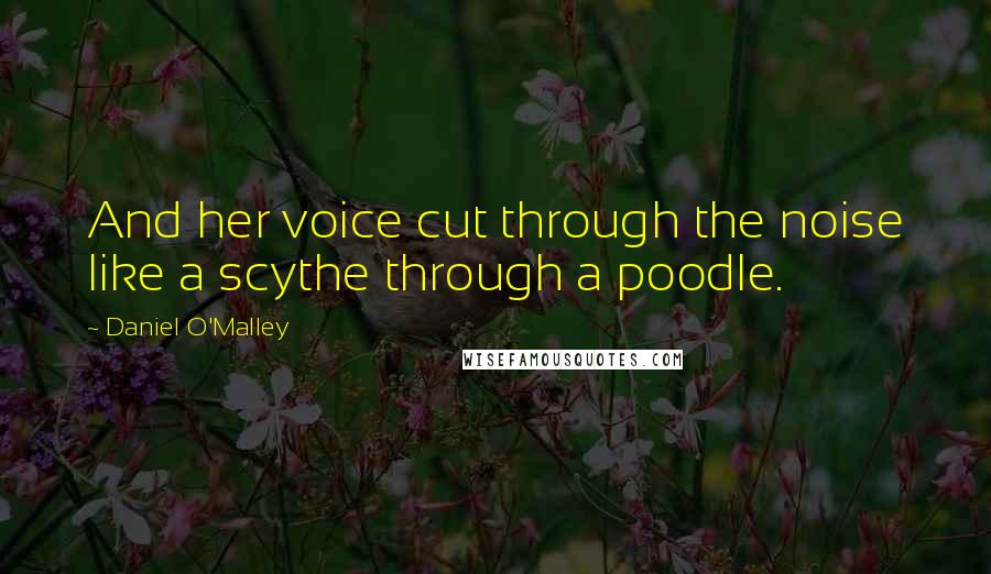 Daniel O'Malley Quotes: And her voice cut through the noise like a scythe through a poodle.