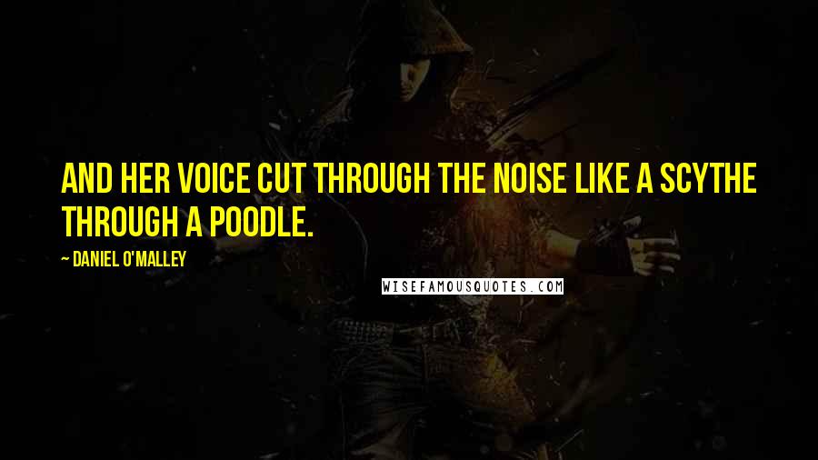 Daniel O'Malley Quotes: And her voice cut through the noise like a scythe through a poodle.