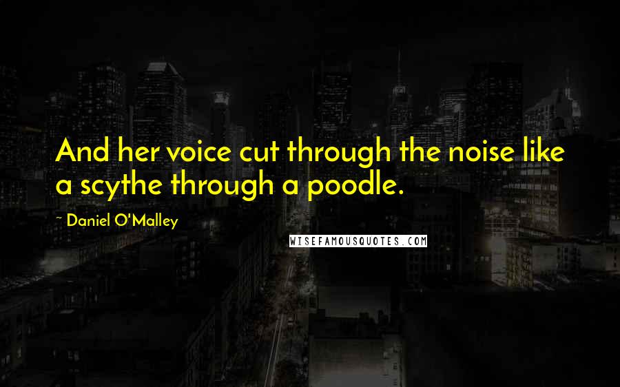 Daniel O'Malley Quotes: And her voice cut through the noise like a scythe through a poodle.