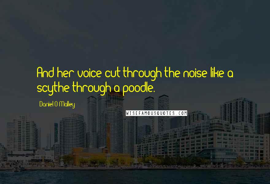 Daniel O'Malley Quotes: And her voice cut through the noise like a scythe through a poodle.