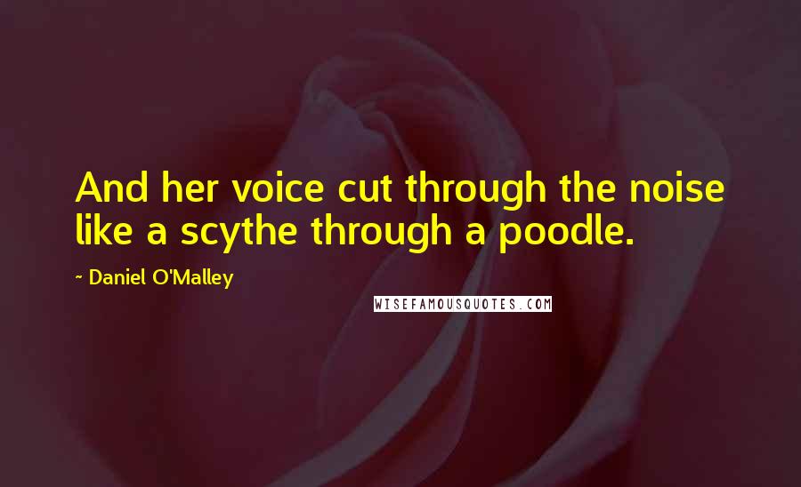 Daniel O'Malley Quotes: And her voice cut through the noise like a scythe through a poodle.