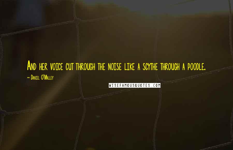 Daniel O'Malley Quotes: And her voice cut through the noise like a scythe through a poodle.