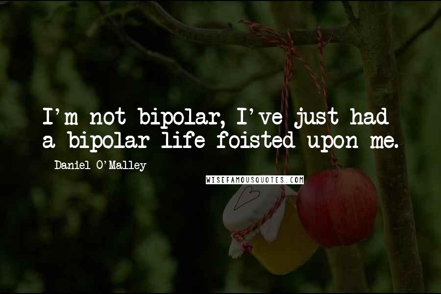 Daniel O'Malley Quotes: I'm not bipolar, I've just had a bipolar life foisted upon me.