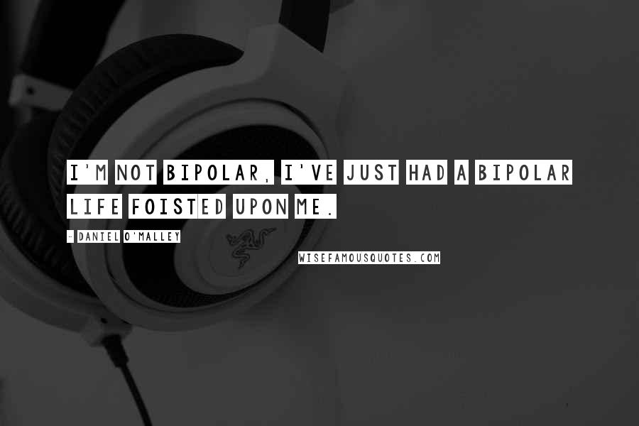 Daniel O'Malley Quotes: I'm not bipolar, I've just had a bipolar life foisted upon me.