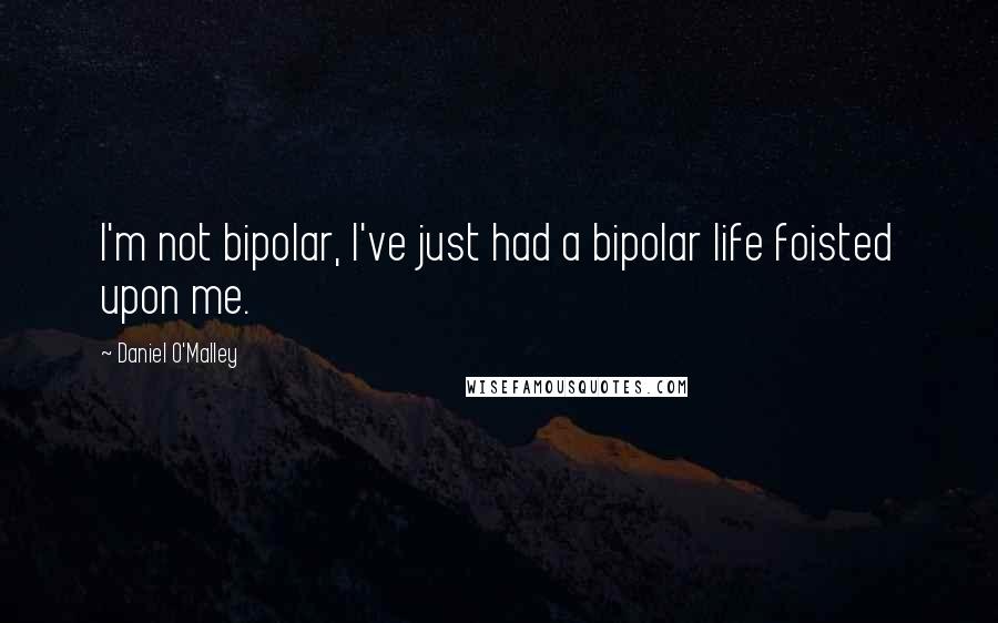 Daniel O'Malley Quotes: I'm not bipolar, I've just had a bipolar life foisted upon me.