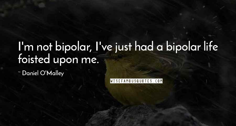 Daniel O'Malley Quotes: I'm not bipolar, I've just had a bipolar life foisted upon me.