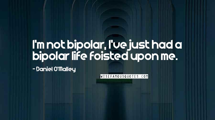 Daniel O'Malley Quotes: I'm not bipolar, I've just had a bipolar life foisted upon me.