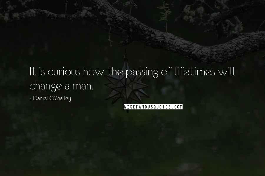 Daniel O'Malley Quotes: It is curious how the passing of lifetimes will change a man.
