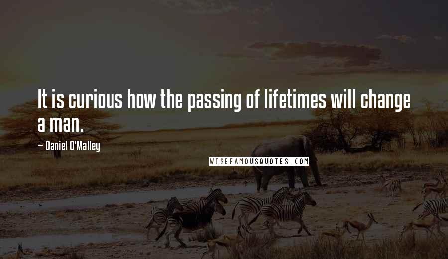 Daniel O'Malley Quotes: It is curious how the passing of lifetimes will change a man.