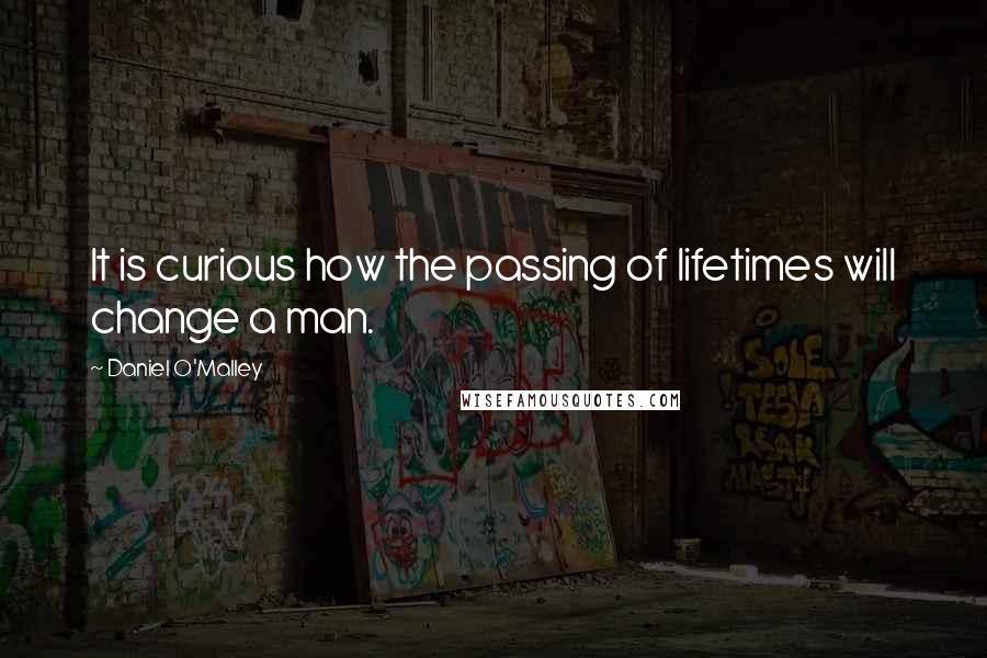 Daniel O'Malley Quotes: It is curious how the passing of lifetimes will change a man.