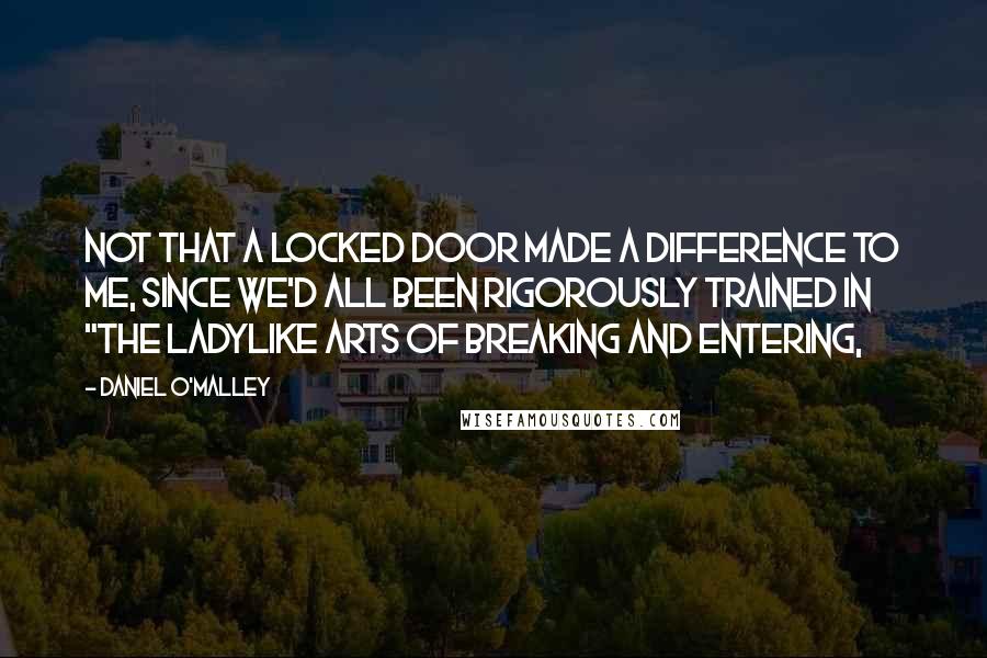 Daniel O'Malley Quotes: Not that a locked door made a difference to me, since we'd all been rigorously trained in "the ladylike arts of breaking and entering,