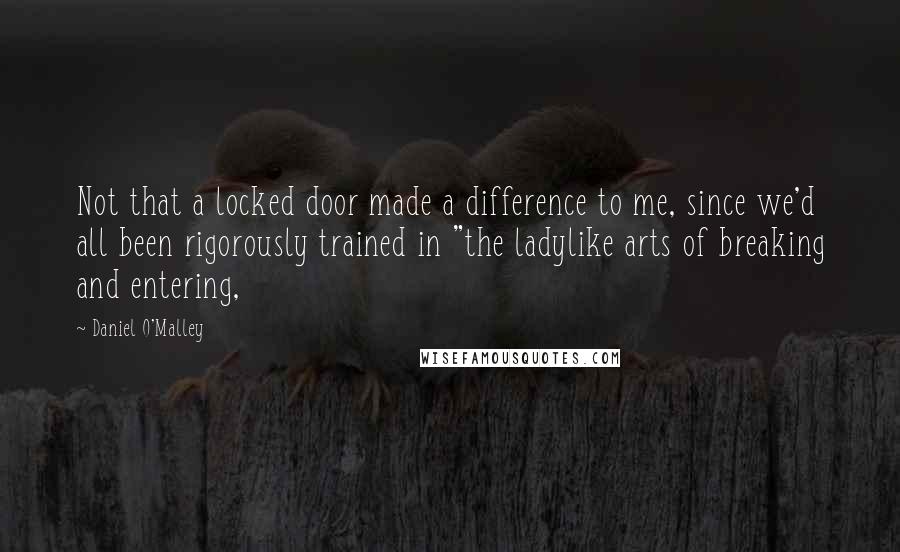 Daniel O'Malley Quotes: Not that a locked door made a difference to me, since we'd all been rigorously trained in "the ladylike arts of breaking and entering,