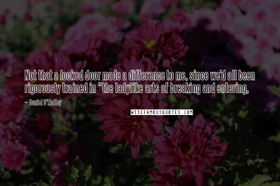 Daniel O'Malley Quotes: Not that a locked door made a difference to me, since we'd all been rigorously trained in "the ladylike arts of breaking and entering,