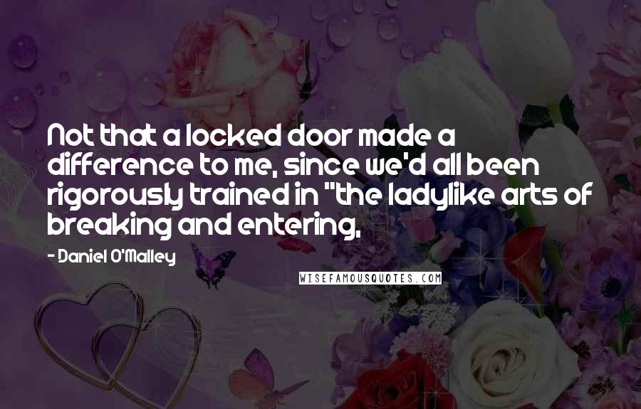 Daniel O'Malley Quotes: Not that a locked door made a difference to me, since we'd all been rigorously trained in "the ladylike arts of breaking and entering,