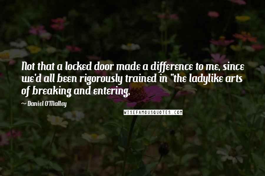 Daniel O'Malley Quotes: Not that a locked door made a difference to me, since we'd all been rigorously trained in "the ladylike arts of breaking and entering,