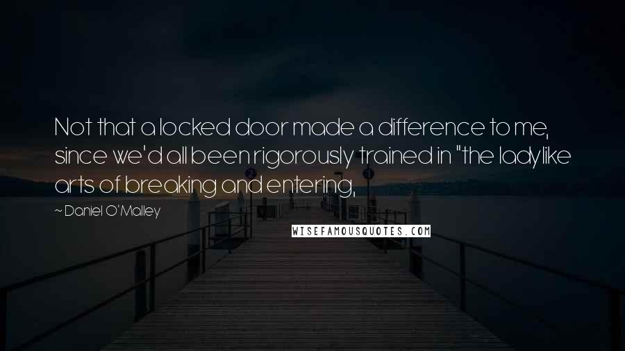 Daniel O'Malley Quotes: Not that a locked door made a difference to me, since we'd all been rigorously trained in "the ladylike arts of breaking and entering,