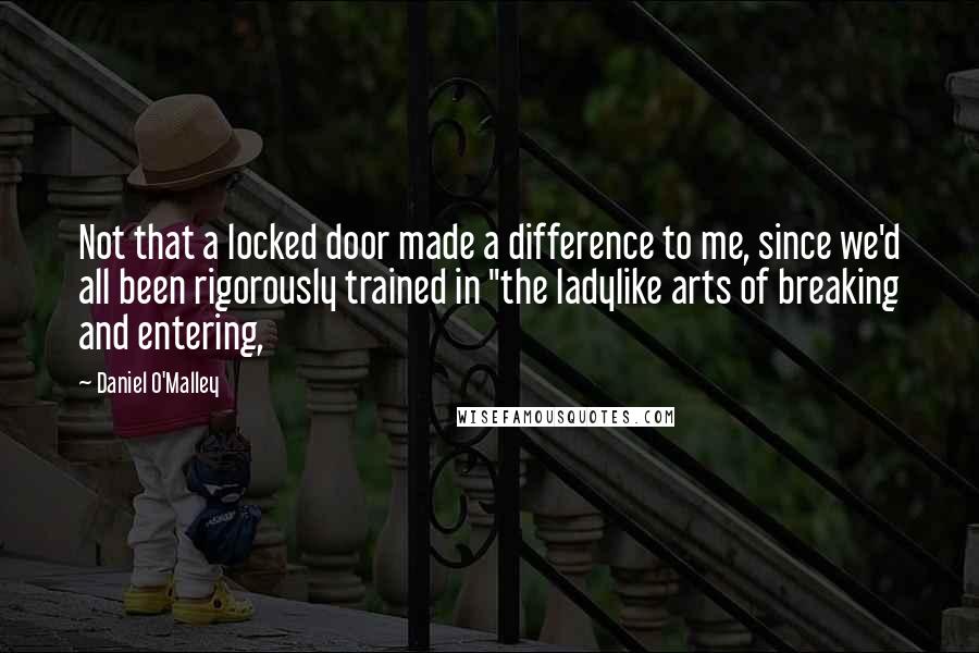 Daniel O'Malley Quotes: Not that a locked door made a difference to me, since we'd all been rigorously trained in "the ladylike arts of breaking and entering,