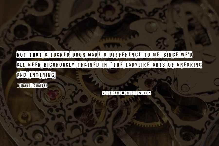 Daniel O'Malley Quotes: Not that a locked door made a difference to me, since we'd all been rigorously trained in "the ladylike arts of breaking and entering,