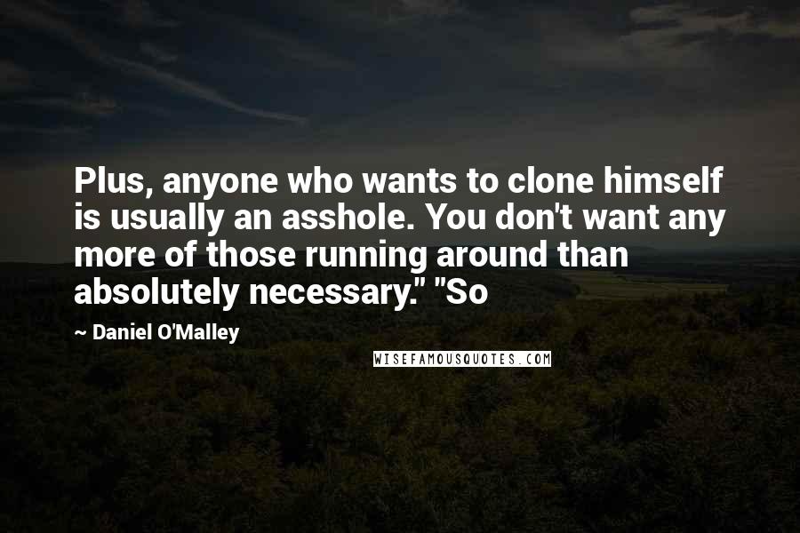 Daniel O'Malley Quotes: Plus, anyone who wants to clone himself is usually an asshole. You don't want any more of those running around than absolutely necessary." "So