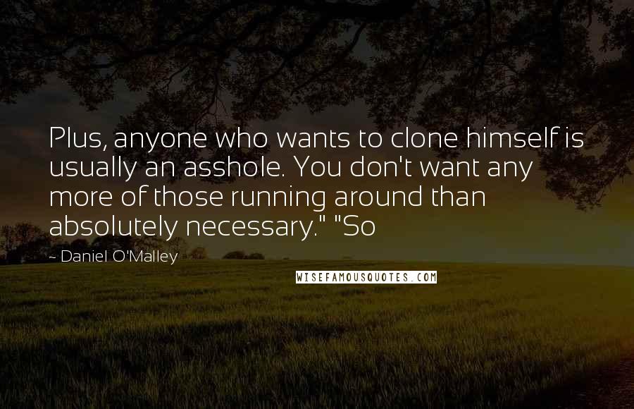 Daniel O'Malley Quotes: Plus, anyone who wants to clone himself is usually an asshole. You don't want any more of those running around than absolutely necessary." "So