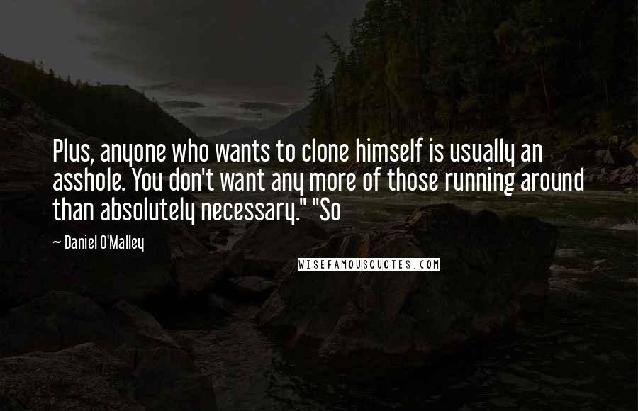 Daniel O'Malley Quotes: Plus, anyone who wants to clone himself is usually an asshole. You don't want any more of those running around than absolutely necessary." "So