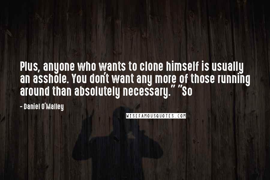 Daniel O'Malley Quotes: Plus, anyone who wants to clone himself is usually an asshole. You don't want any more of those running around than absolutely necessary." "So