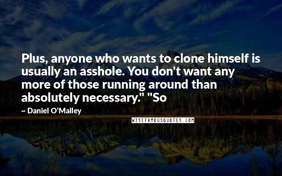 Daniel O'Malley Quotes: Plus, anyone who wants to clone himself is usually an asshole. You don't want any more of those running around than absolutely necessary." "So