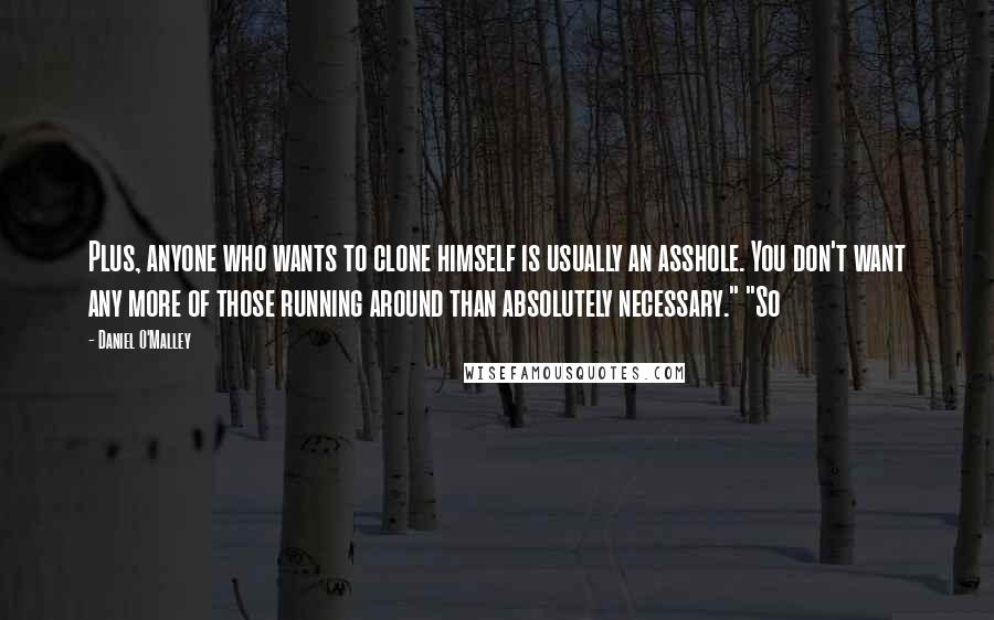 Daniel O'Malley Quotes: Plus, anyone who wants to clone himself is usually an asshole. You don't want any more of those running around than absolutely necessary." "So