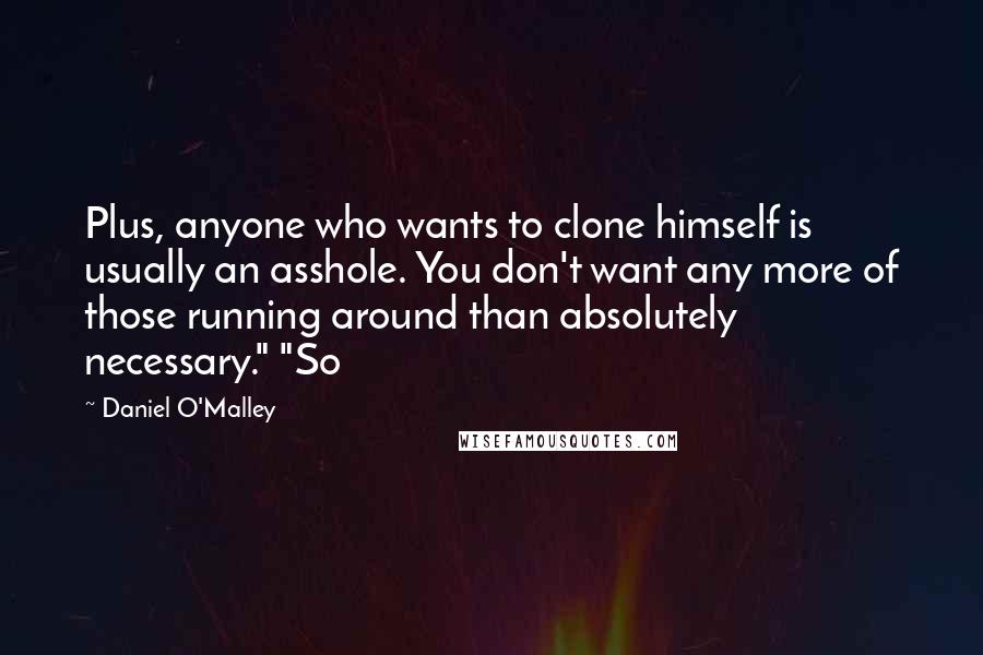 Daniel O'Malley Quotes: Plus, anyone who wants to clone himself is usually an asshole. You don't want any more of those running around than absolutely necessary." "So