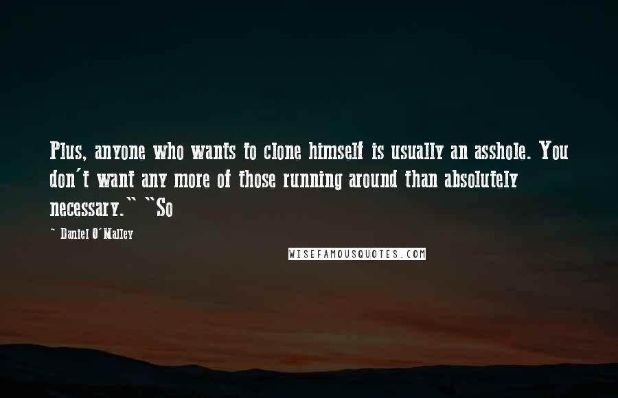 Daniel O'Malley Quotes: Plus, anyone who wants to clone himself is usually an asshole. You don't want any more of those running around than absolutely necessary." "So