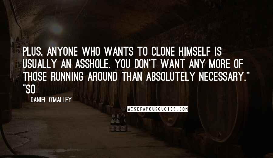 Daniel O'Malley Quotes: Plus, anyone who wants to clone himself is usually an asshole. You don't want any more of those running around than absolutely necessary." "So