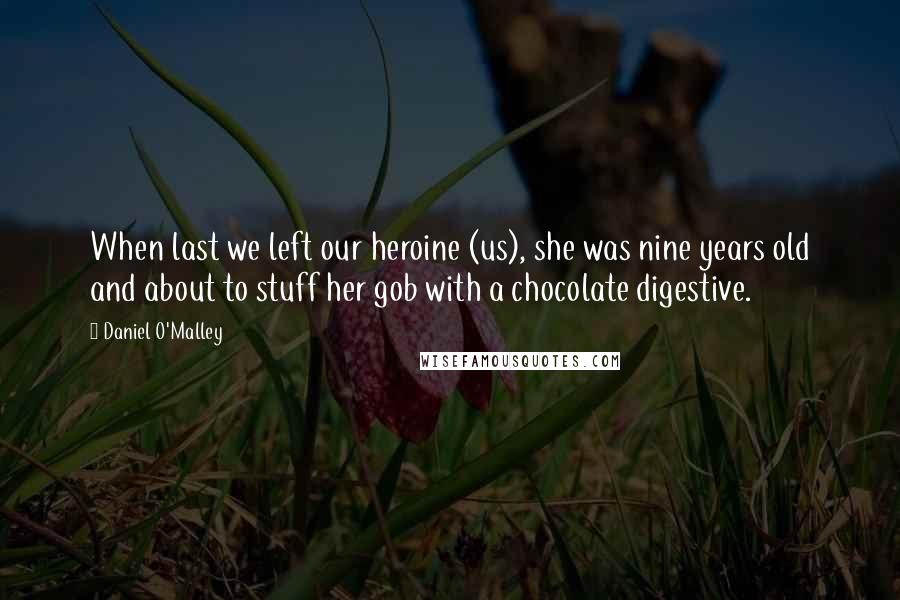 Daniel O'Malley Quotes: When last we left our heroine (us), she was nine years old and about to stuff her gob with a chocolate digestive.