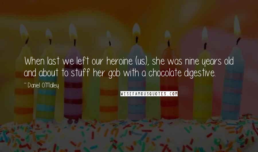 Daniel O'Malley Quotes: When last we left our heroine (us), she was nine years old and about to stuff her gob with a chocolate digestive.