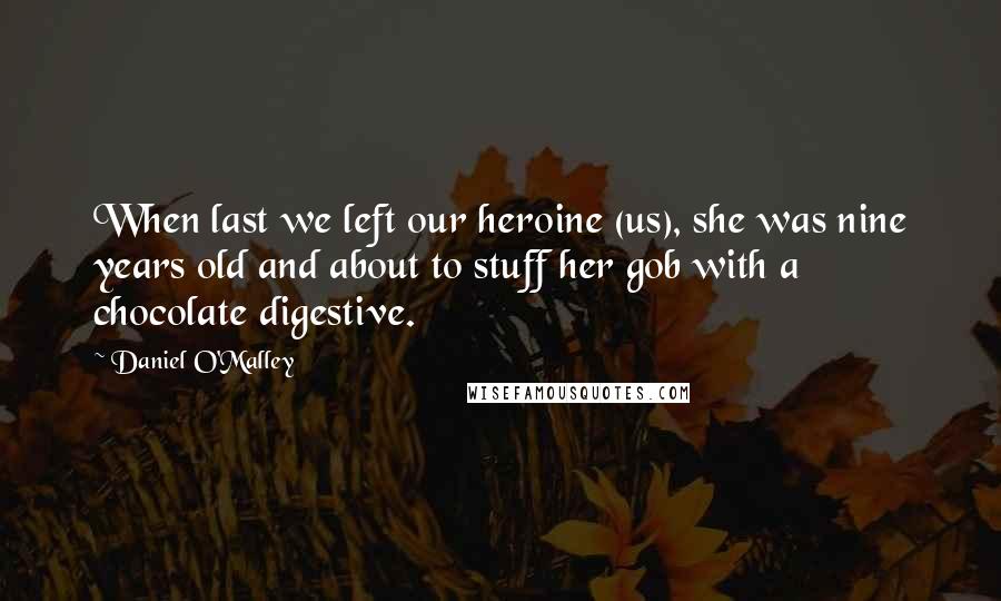 Daniel O'Malley Quotes: When last we left our heroine (us), she was nine years old and about to stuff her gob with a chocolate digestive.