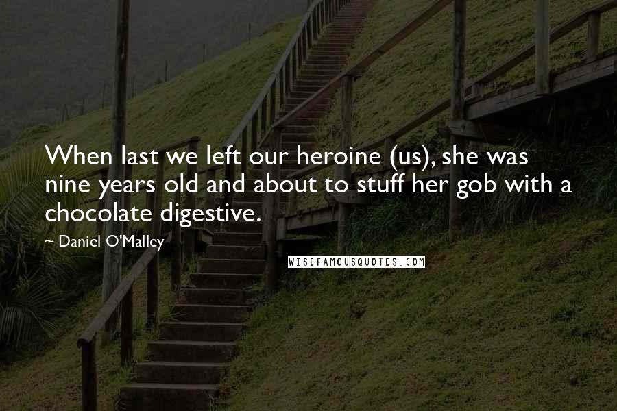 Daniel O'Malley Quotes: When last we left our heroine (us), she was nine years old and about to stuff her gob with a chocolate digestive.