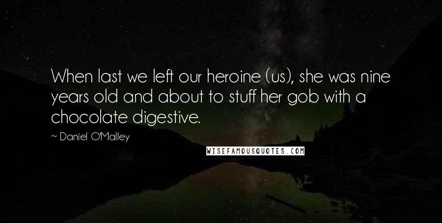 Daniel O'Malley Quotes: When last we left our heroine (us), she was nine years old and about to stuff her gob with a chocolate digestive.