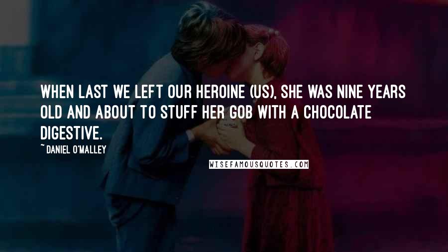 Daniel O'Malley Quotes: When last we left our heroine (us), she was nine years old and about to stuff her gob with a chocolate digestive.