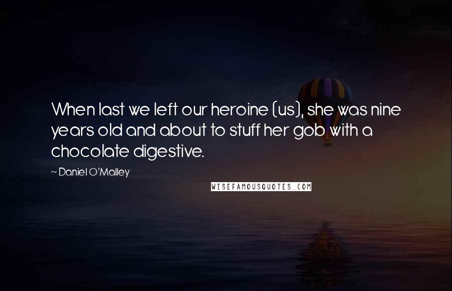 Daniel O'Malley Quotes: When last we left our heroine (us), she was nine years old and about to stuff her gob with a chocolate digestive.