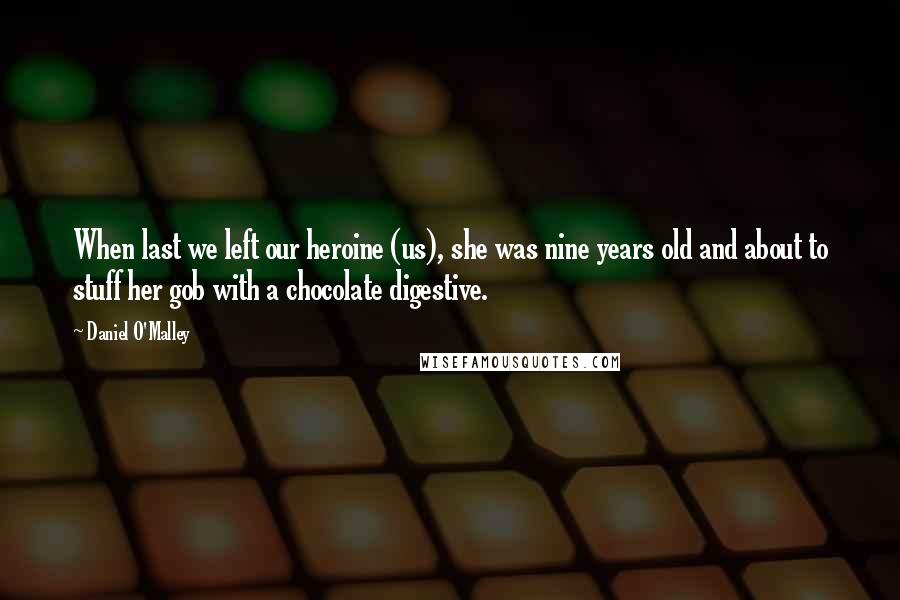 Daniel O'Malley Quotes: When last we left our heroine (us), she was nine years old and about to stuff her gob with a chocolate digestive.