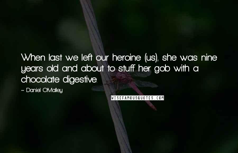 Daniel O'Malley Quotes: When last we left our heroine (us), she was nine years old and about to stuff her gob with a chocolate digestive.