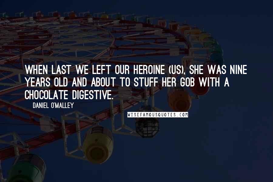 Daniel O'Malley Quotes: When last we left our heroine (us), she was nine years old and about to stuff her gob with a chocolate digestive.