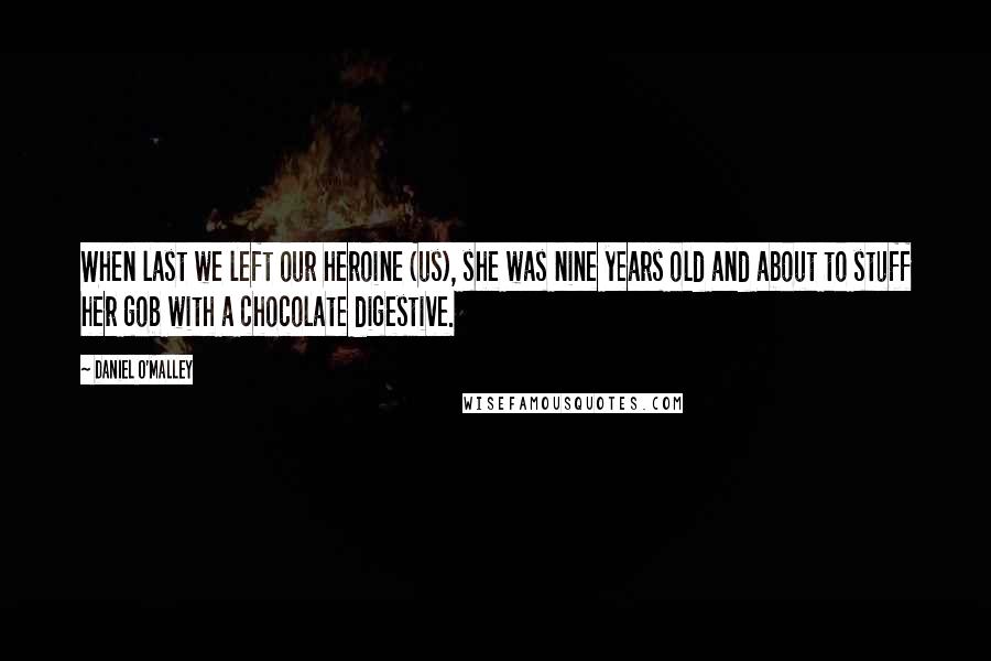 Daniel O'Malley Quotes: When last we left our heroine (us), she was nine years old and about to stuff her gob with a chocolate digestive.