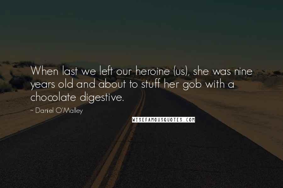 Daniel O'Malley Quotes: When last we left our heroine (us), she was nine years old and about to stuff her gob with a chocolate digestive.