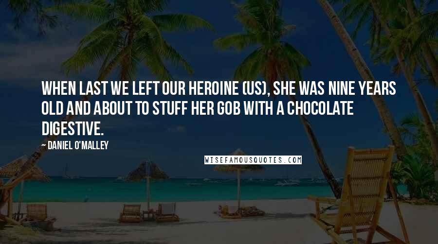 Daniel O'Malley Quotes: When last we left our heroine (us), she was nine years old and about to stuff her gob with a chocolate digestive.