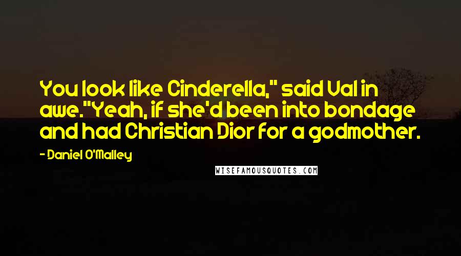 Daniel O'Malley Quotes: You look like Cinderella," said Val in awe."Yeah, if she'd been into bondage and had Christian Dior for a godmother.