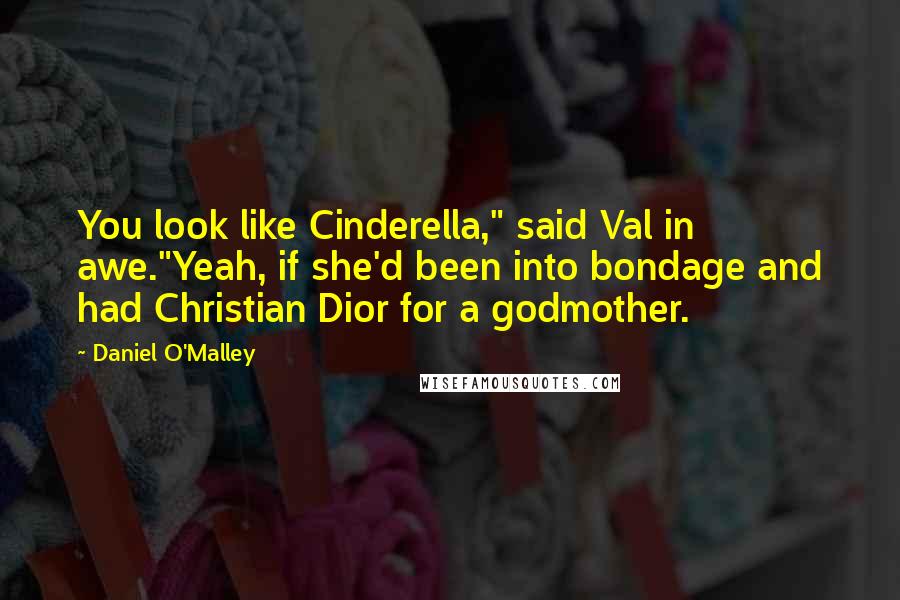 Daniel O'Malley Quotes: You look like Cinderella," said Val in awe."Yeah, if she'd been into bondage and had Christian Dior for a godmother.