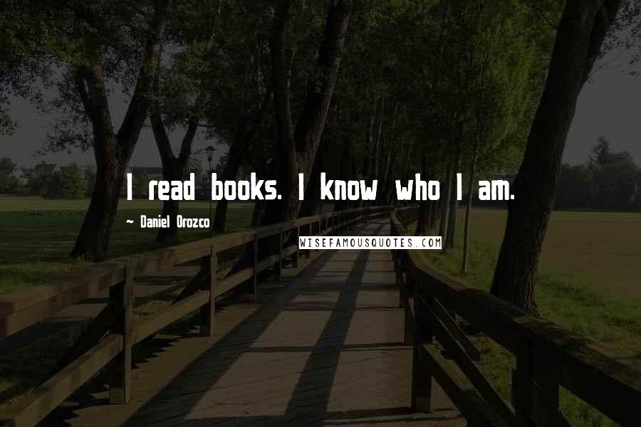 Daniel Orozco Quotes: I read books. I know who I am.