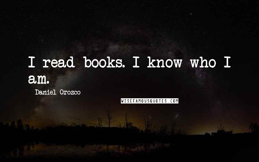 Daniel Orozco Quotes: I read books. I know who I am.