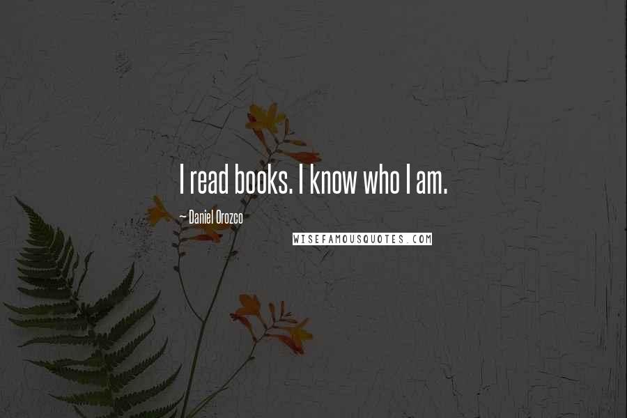 Daniel Orozco Quotes: I read books. I know who I am.