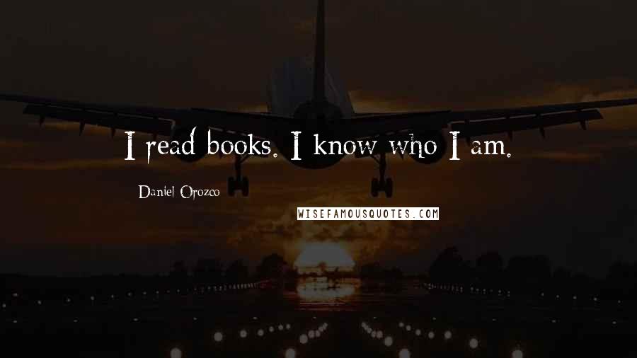 Daniel Orozco Quotes: I read books. I know who I am.